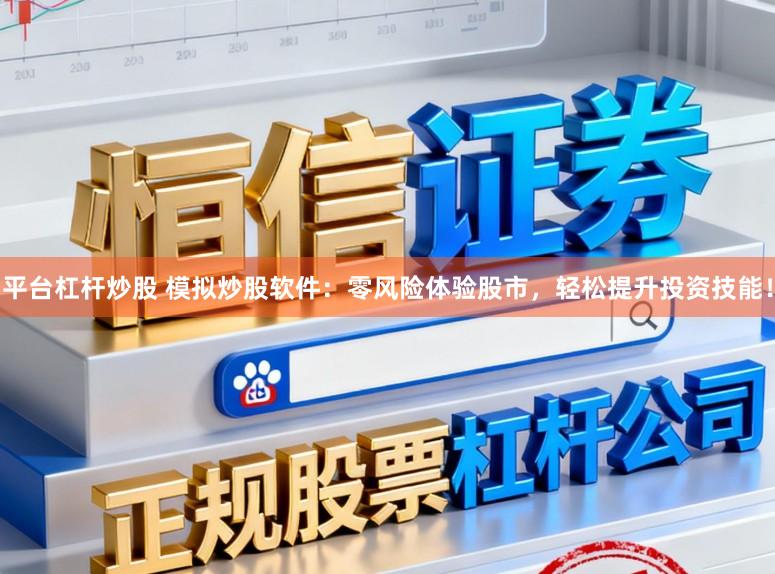 平台杠杆炒股 模拟炒股软件：零风险体验股市，轻松提升投资技能！