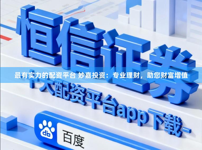 最有实力的配资平台 妙嘉投资：专业理财，助您财富增值