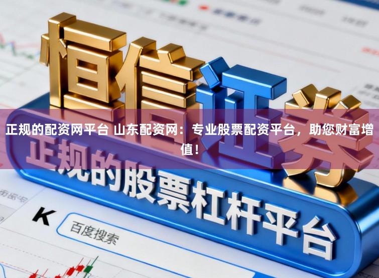正规的配资网平台 山东配资网：专业股票配资平台，助您财富增值！